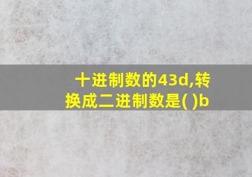 十进制数的43d,转换成二进制数是( )b